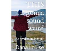 THIS is gonna sound weird: An Awakening Memoir of a Woman's Close Encounter Experiences.