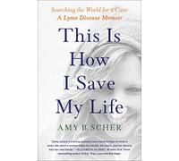 This Is How I Save My Life: Searching the World for a Cure: A Lyme Disease Memoir