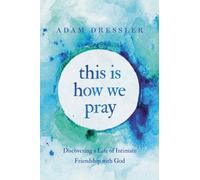 This Is How We Pray : Discovering a Life of Intimate Friendship with God