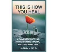 THIS IS HOW YOU HEAL: A COMPASSIONATE PATH TO OVERCOMING TRAUMA, ANXIETY AND EMOTIONAL PAIN