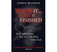 This Is It... Satan Is Finished: Explaining Satan From Acts To Revelation: Volume 4 (The Imagine No Satan Series)