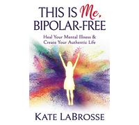 This is Me, Bipolar-Free: Heal Your Mental Illness and Create Your Authentic Life