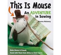 This Is Mouse - An Adventure in Sewing: Make Mouse & Friends • Travel with Them from Africa to Outer Space