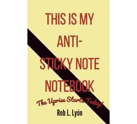 THIS IS MY ANTI-STICKY NOTE NOTEBOOK: The Uprise Starts Today!