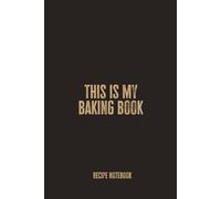 This Is My Baking Book: A Blank Recipe Notebook for Recording Favorite Bakes, Kitchen Creations, and Personal Recipe Collections