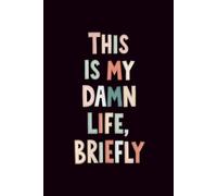This Is My Damn Life, Briefly: Lined Notebook: Funny 6x9 Journal for Reflections, Sarcastic Notes & Everyday Chaos - Adult Gift