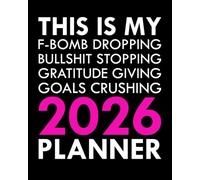 This Is My F-Bomb Dropping, Bullshit Stopping, Gratitude Giving, Goals Crushing 2026 Planner: Sweary Affirmations and Motivational Humor to Help You Get Organized AF