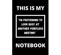 THIS IS MY "I'M PRETENDING TO LOOK BUSY AT ANOTHER POINTLESS MEETING" NOTEBOOK: Workplace gag gift notebook