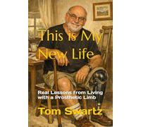 This is My New Life: Real Lessons from Living with a Prosthetic Limb