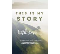 This is My Story. With Love …: A Guided Journal to Pass Down Stories and Lessons for Future Generations