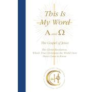 This Is My Word, Alpha and Omega: The Gospel of Jesus The Christ-Revelation which True Christians the World Over Have Come to Know