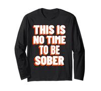 This is No Time to Be Sober (Funny Drinking Statement) Long Sleeve T-Shirt