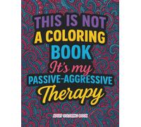 This is not a coloring book. It's my passive-aggressive therapy: A Funny Sarcastic Adult Coloring Book for Stress Relief