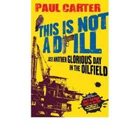 [This is Not a Drill: Just Another Glorious Day in the Oilfield] [by: Paul Carter]