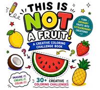 This Is NOT a Fruit! A Creative Coloring Challenge Book for Kids | Turn Ordinary Fruits into Extraordinary Creations