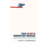 This is Not a Parenting Manual: Embracing Uncertainty in a World of Advice