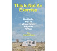 This Is Not An Exercise : The Hidden Places Where Britain Prepares for War