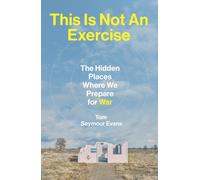 This Is Not An Exercise : The Hidden Places Where We Prepare for War