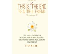 This is Not the End Beautiful Friend: Steps To Help Someone at the End-Of-Life Maintain Peace and Dignity… While Providing Guidance and Reassurance to Everyone Else