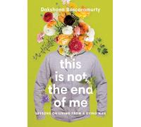 This Is Not the End of Me: Lessons on Living from a Dying Man