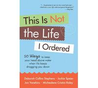 This Is Not The Life I Ordered: 50 Ways to Keep Your Head Above Water When Life Keeps Dragging You Down