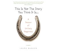 This Is Not the Story You Think It Is...: A Season of Unlikely Happiness