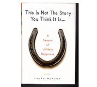 This Is Not the Story You Think It Is...: A Season of Unlikely Happiness