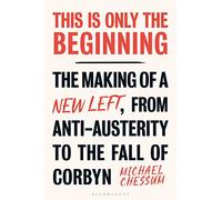 This is Only the Beginning : The Making of a New Left, From Anti-Austerity to the Fall of Corbyn