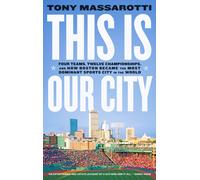 This Is Our City : Four Teams, Twelve Championships, and How Boston Became the Most Dominant Sports City in the World