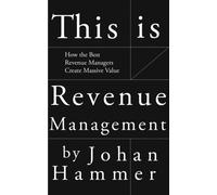 This is Revenue Management : How the Best Revenue Managers Create Massive Value