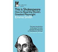 This Is Shakespeare: How to Read the World's Greatest Playwright