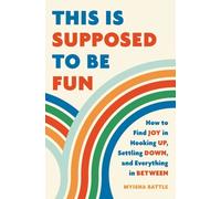 This Is Supposed to Be Fun : How to Find Joy in Hooking Up, Settling Down, and Everything in Between