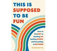 This Is Supposed to Be Fun: How to Find Joy in Hooking Up, Settling Down, and Everything in Between