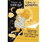 This Is Terrible, This Is Wonderful : Dispatches from the Postpartum Universe