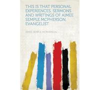 This is That Personal Experiences, Sermons and Writings of Aimee Semple McPherson, Evangelist