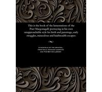 This Is the Book of the Lamentations of the Poet Macgonagall: Portraying in His Own Unapproachable Style His Birth and Parentage, Early Struggles, Miraculous and Hairbreadth Escapes: