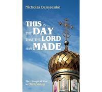 This Is the Day That the Lord Has Made: The Liturgical Year in Orthodoxy