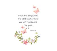 This is the day which the LORD hath made, We will rejoice and be glad in it.: Psalm 118:24