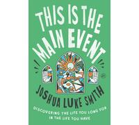 This Is the Main Event : Discovering the Life You Long for in the Life You Have