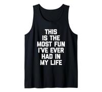 This is The Most Fun I've Ever Had in My Life - Funny Saying Tank Top