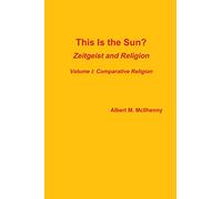 This Is the Sun?: Zeitgeist and Religion (Volume I: Comparative Religion)