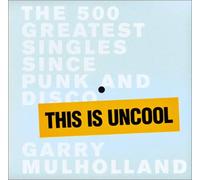 This is Uncool: The 500 Greatest Singles since Punk and Disco