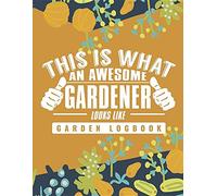 This Is What An Awesome Gardener Looks Like: Garden Logbook To Write In Your Own Plant Care Ideas and Planting Schedule