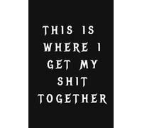 This Is Where I Get My Shit Together: A Funny Notebook for Progress, Not Perfection