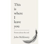 This is where I leave you: Poems about the end (Poetry by John McKinstry)