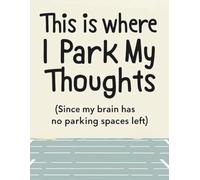 This is Where I Park My Thoughts (Since My Brain has No Parking Spaces Left