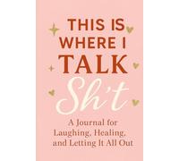 This Is Where I Talk Sh*t: A Healing Journal for the Petty, the Healing & the Glorious Unbothered