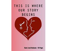 This Is Where Our Story Begins : Blank Lined Notebook - Valentine's Day journal for couples to write in, original appreciation gift for wedding anniversary,Valentine - 100 Pages 6 x 9 Inches
