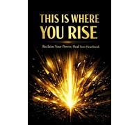 THIS IS WHERE YOU RISE: Reclaim Your Power, Heal from Heartbreak