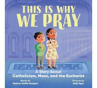 This Is Why We Pray: A Story About Catholicism, Mass, and the Eucharist